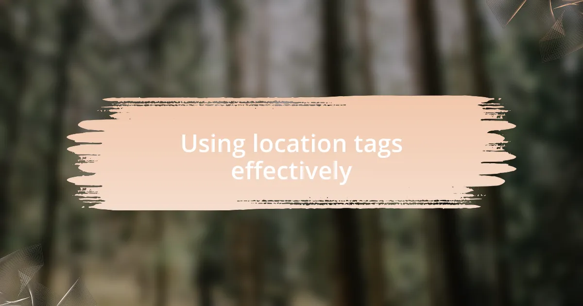 Using location tags effectively
